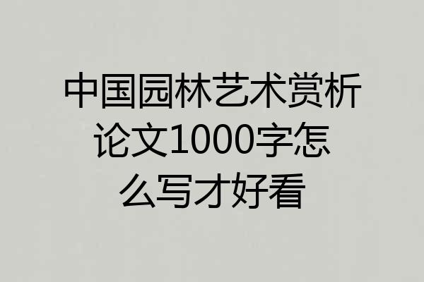 中国园林艺术赏析论文1000字怎么写才好看