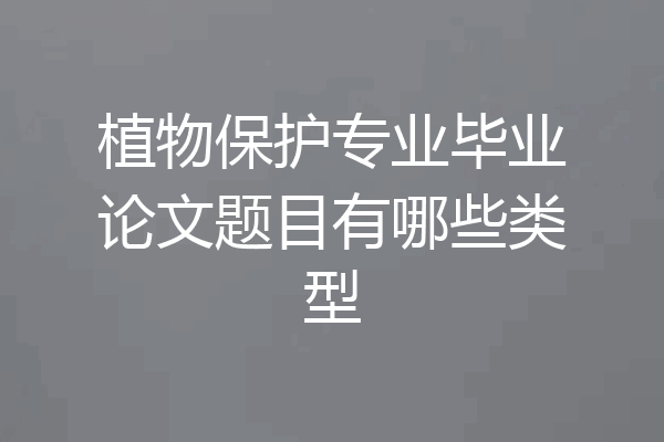 植物保护专业毕业论文题目有哪些类型