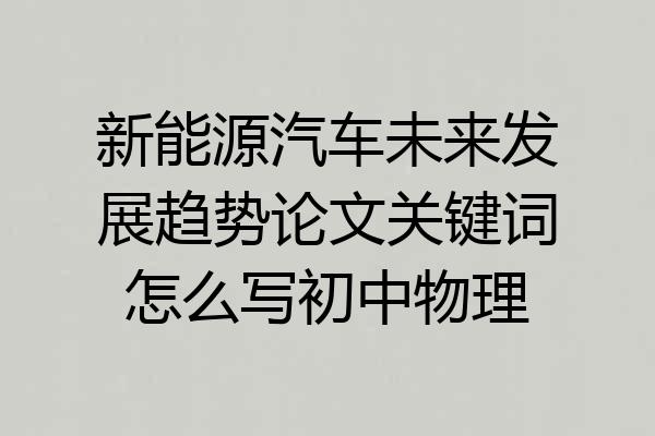 新能源汽车未来发展趋势论文关键词怎么写初中物理