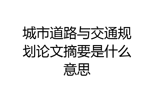 城市道路与交通规划论文摘要是什么意思