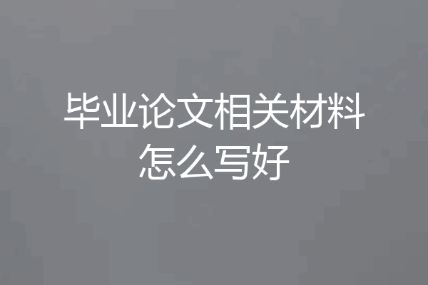 毕业论文相关材料怎么写好