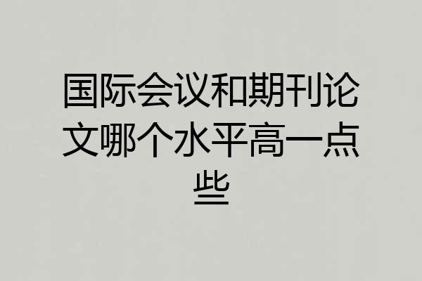 国际会议和期刊论文哪个水平高一点些