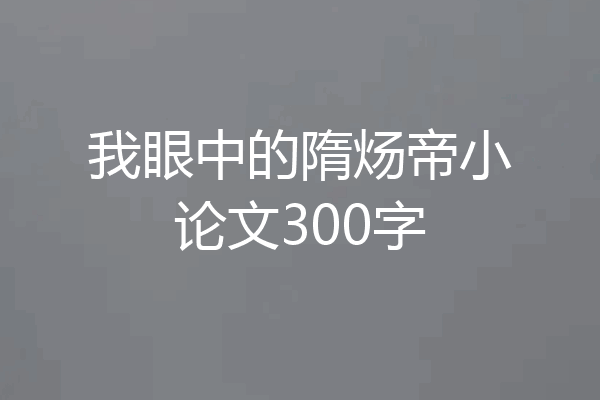 我眼中的隋炀帝小论文300字