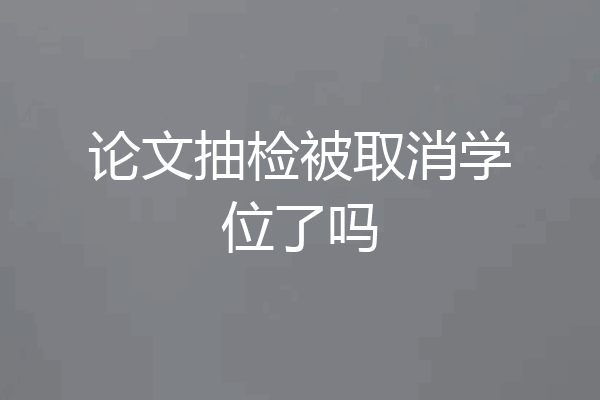 论文抽检被取消学位了吗
