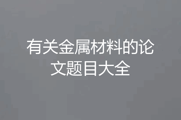 有关金属材料的论文题目大全