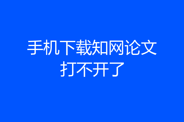 手机下载知网论文打不开了