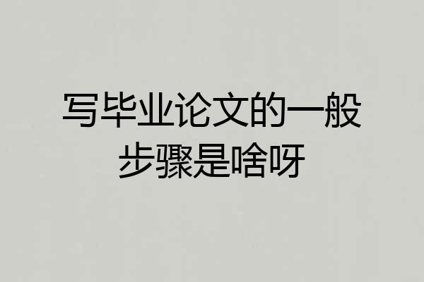 写毕业论文的一般步骤是啥呀