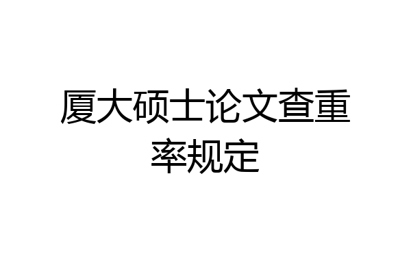 厦大硕士论文查重率规定