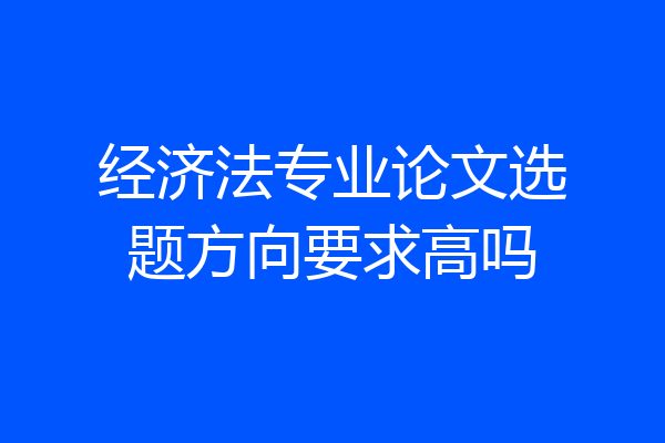 经济法专业论文选题方向要求高吗