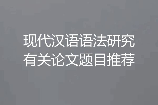 现代汉语语法研究有关论文题目推荐
