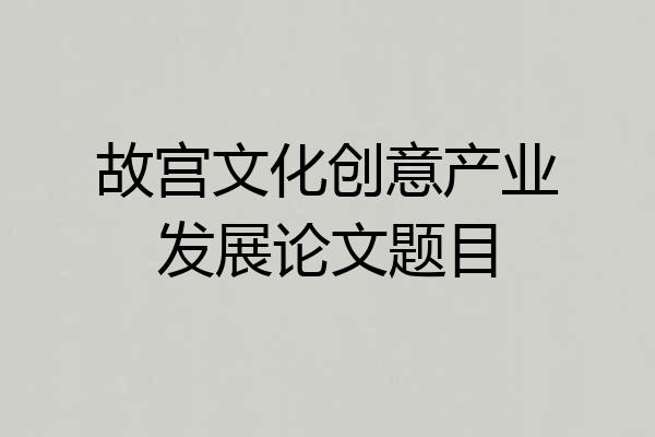 故宫文化创意产业发展论文题目
