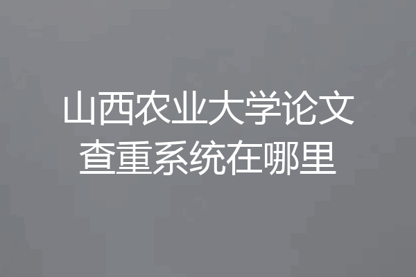 山西农业大学论文查重系统在哪里