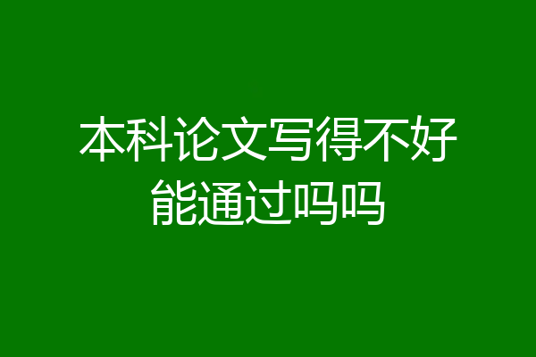 本科论文写得不好能通过吗吗