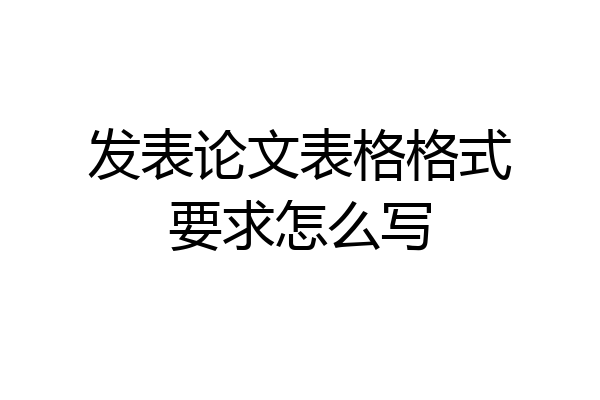 发表论文表格格式要求怎么写