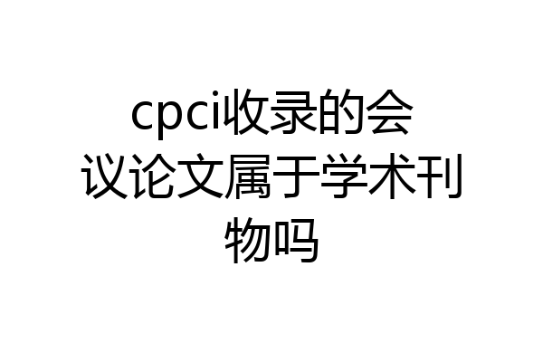 cpci收录的会议论文属于学术刊物吗