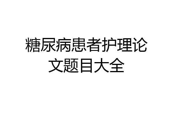 糖尿病患者护理论文题目大全