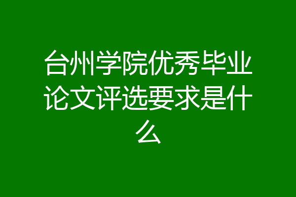 台州学院优秀毕业论文评选要求是什么
