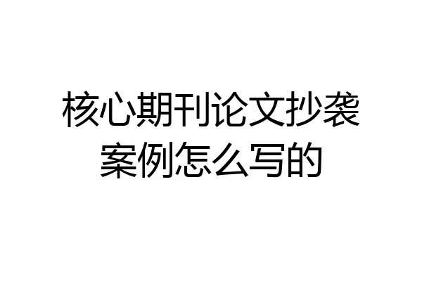 核心期刊论文抄袭案例怎么写的