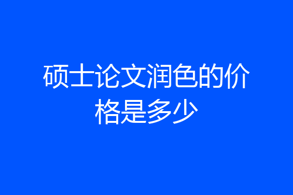 硕士论文润色的价格是多少