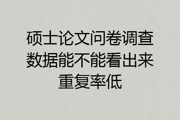 硕士论文问卷调查数据能不能看出来重复率低