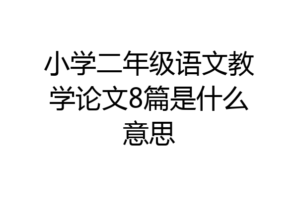 小学二年级语文教学论文8篇是什么意思