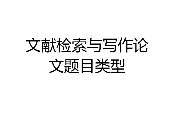 文献检索与写作论文题目类型