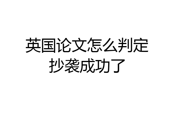 英国论文怎么判定抄袭成功了