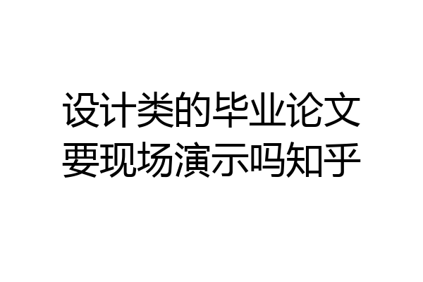 设计类的毕业论文要现场演示吗知乎