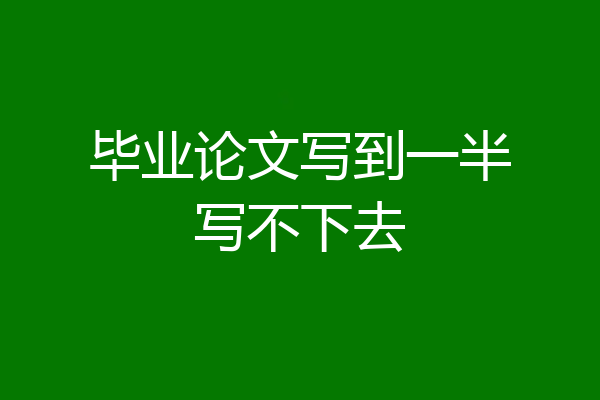 毕业论文写到一半写不下去