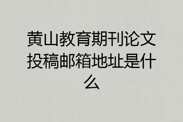 黄山教育期刊论文投稿邮箱地址是什么