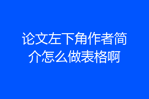 论文左下角作者简介怎么做表格啊