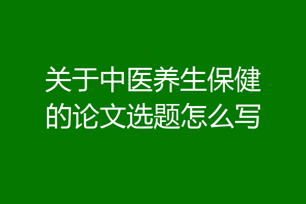 关于中医养生保健的论文选题怎么写