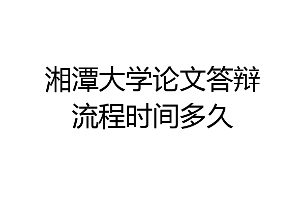 湘潭大学论文答辩流程时间多久