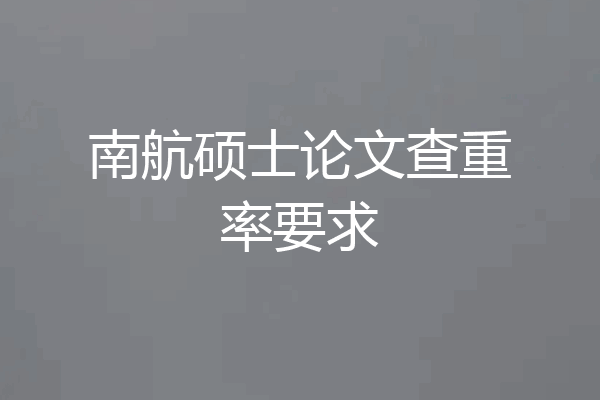 南航硕士论文查重率要求