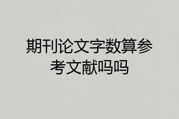 期刊论文字数算参考文献吗吗