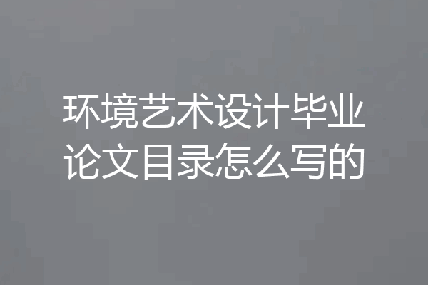 环境艺术设计毕业论文目录怎么写的