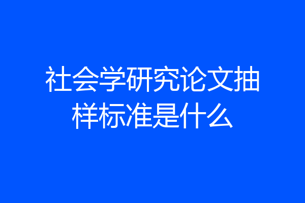 社会学研究论文抽样标准是什么