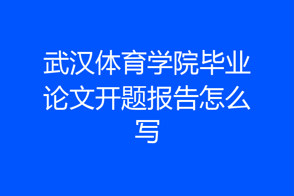 武汉体育学院毕业论文开题报告怎么写