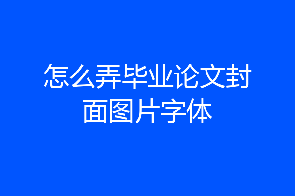 怎么弄毕业论文封面图片字体