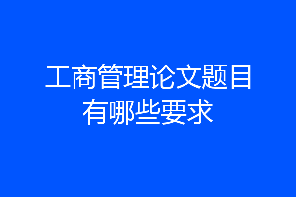 工商管理论文题目有哪些要求