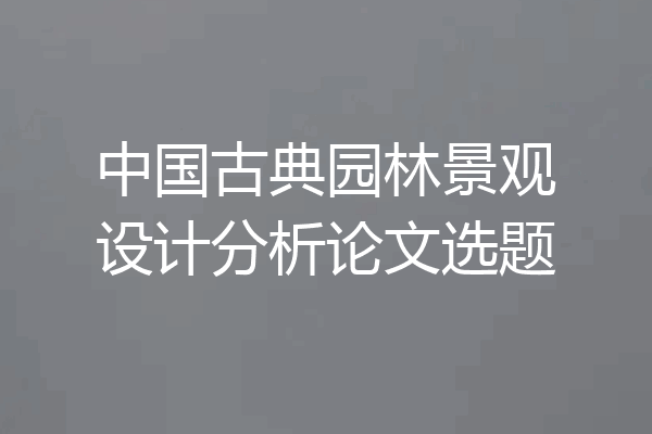 中国古典园林景观设计分析论文选题