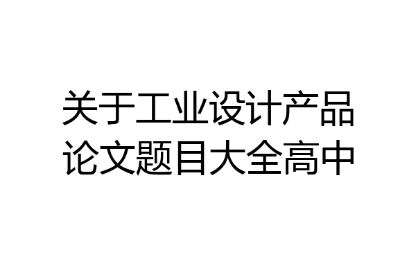 关于工业设计产品论文题目大全高中