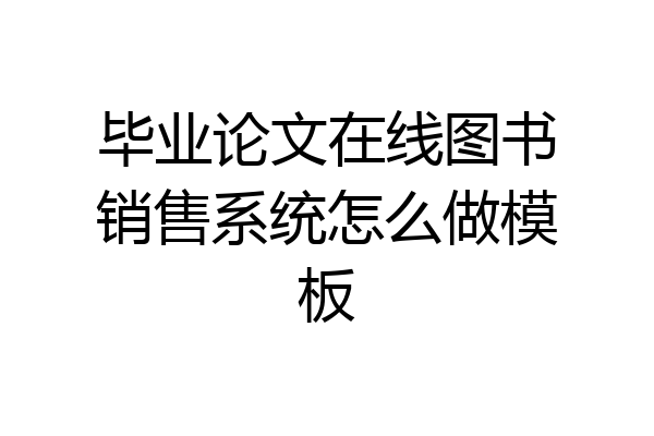毕业论文在线图书销售系统怎么做模板