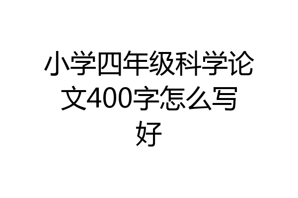 小学四年级科学论文400字怎么写好