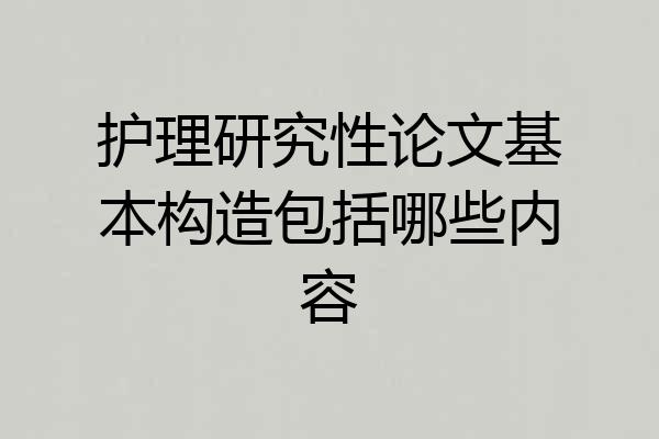 护理研究性论文基本构造包括哪些内容