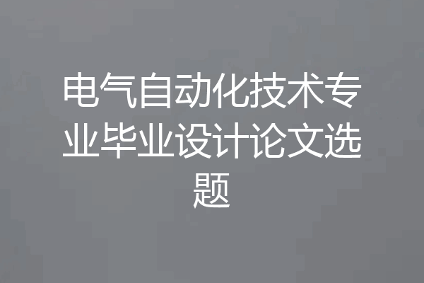 电气自动化技术专业毕业设计论文选题