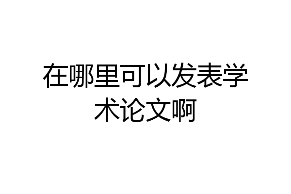 在哪里可以发表学术论文啊