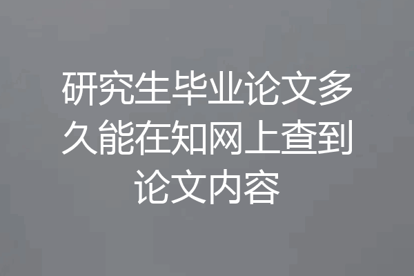 研究生毕业论文多久能在知网上查到论文内容