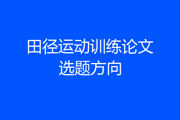 田径运动训练论文选题方向