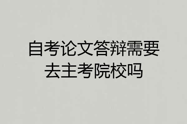 自考论文答辩需要去主考院校吗